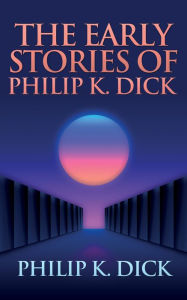 Title: The Early Stories of Philip K. Dick, Author: Philip K. Dick