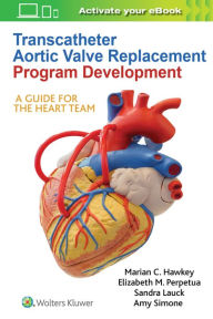 Title: Transcatheter Aortic Valve Replacement Program Development: A Guide for the Heart Team / Edition 1, Author: Marian C Hawkey