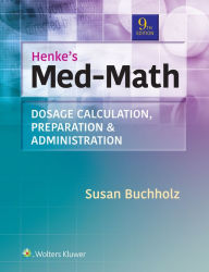 Title: Henke's Med-Math: Dosage Calculation, Preparation, & Administration / Edition 9, Author: Susan Buchholz