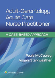 Title: Adult-Gerontology Acute Care Nurse Practitioner: A Case-Based Approach, Author: Paula McCauley