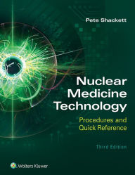 Title: Nuclear Medicine Technology: Procedures and Quick Reference / Edition 3, Author: Pete Shackett BA