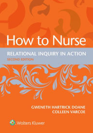 Title: How to Nurse: Relational Inquiry in Action, Author: Gweneth Hartrick Doane RN