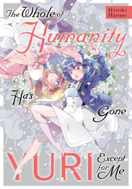 Best free ebook download The Whole of Humanity Has Gone Yuri Except for Me (English literature) by Hiroki Haruse