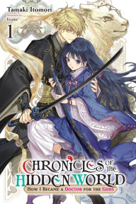 Title: Chronicles of the Hidden World: How I Became a Doctor for the Gods, Vol. 1 (light novel), Author: Tamaki Itomori