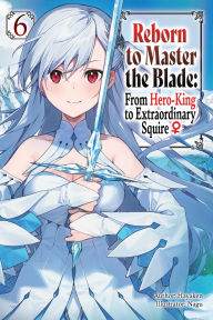 Title: Reborn to Master the Blade: From Hero-King to Extraordinary Squire, Vol. 6 (light novel), Author: Hayaken
