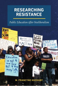 Title: Researching Resistance: Public Education After Neoliberalism, Author: M. Francyne Huckaby