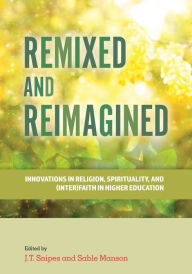Title: Remixed and Reimagined: Innovations in Religion, Spirituality, and (Inter)Faith in Higher Education, Author: J.T. Snipes