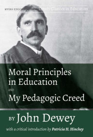 Title: Moral Principles in Education and My Pedagogic Creed by John Dewey: With a Critical Introduction by Patricia H. Hinchey, Author: John Dewey