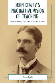 Title: John Dewey's Imaginative Vision of Teaching: Combining Theory and Practice, Author: Deron Boyles