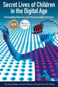 Title: Secret Lives of Children in the Digital Age: Disruptive Devices and Resourceful Learners, Author: Linda Laidlaw