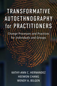 Title: Transformative Autoethnography for Practitioners: Change Processes and Practices for Individuals and Groups, Author: Kathy-Ann C. Hernandez