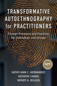 Title: Transformative Autoethnography for Practitioners: Change Processes and Practices for Individuals and Groups, Author: Kathy-Ann C. Hernandez