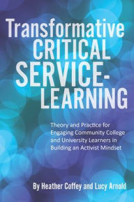 Title: Transformative Critical Service-Learning: Theory and Practice for Engaging Community College and University Learners in Building an Activist Mindset, Author: Heather Coffey