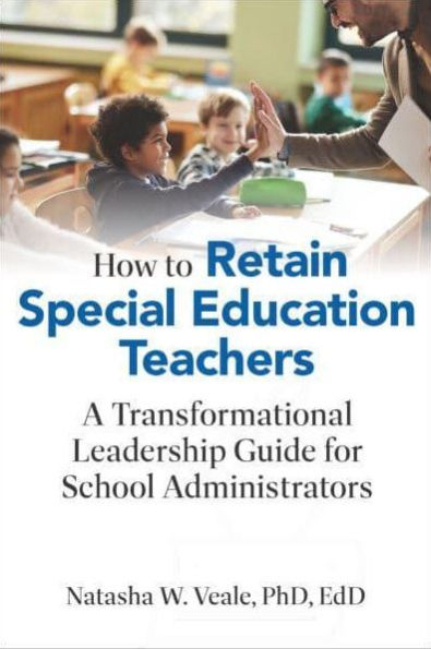 How to Retain Special Education Teachers: A Transformational Leadership Guide for School Administrators