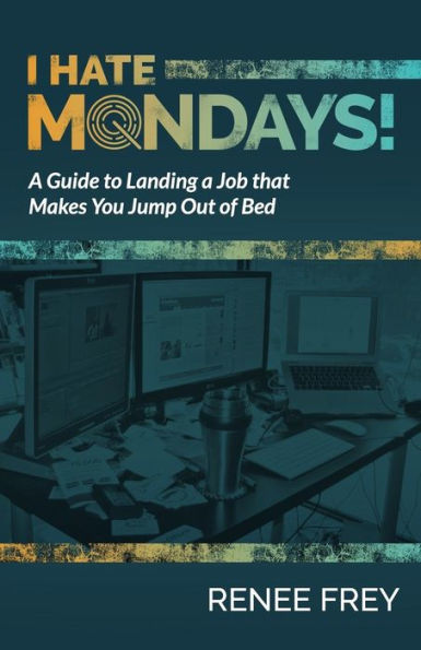 I Hate Mondays: A Guide to Landing a Job that Makes You Jump Out of Bed