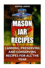 Mason Jar Recipes: Canning, Preserving and Conserving Recipes For All The Year