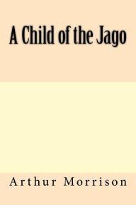 Title: A Child of the Jago, Author: Arthur Morrison