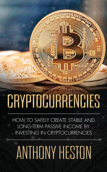 Cryptocurrencies: How to Safely Create Stable and Long-term Passive Income by Investing Cryptocurrencies