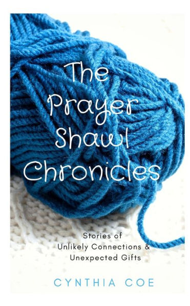 The Prayer Shawl Chronicles: Stories of Unlikely Connections & Unexpected Gifts