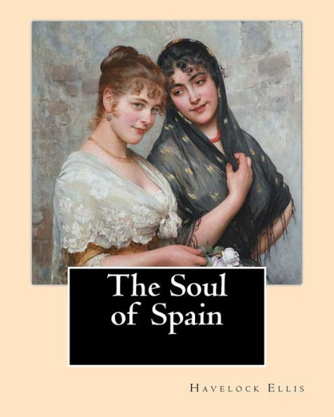 The Soul of Spain. By: Havelock Ellis: Henry Havelock Ellis, known as Havelock Ellis (2 February 1859 - 8 July 1939), was an English physician, writer, progressive intellectual and social reformer who studied human sexuality.