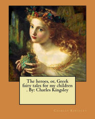 Title: The heroes, or, Greek fairy tales for my children . By: Charles Kingsley, Author: Charles Kingsley