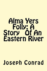 Title: Alma Yers Folly: A Story Of An Eastern River, Author: Joseph Conrad