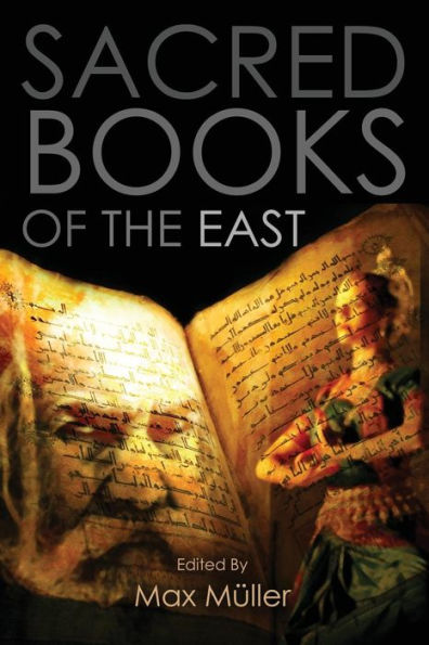 Sacred Books of the East: Including Selections from the Vedic Hyms, Zend-Avesta, Dhammapada, Upanishads, The Koran, and The Life of Buddha