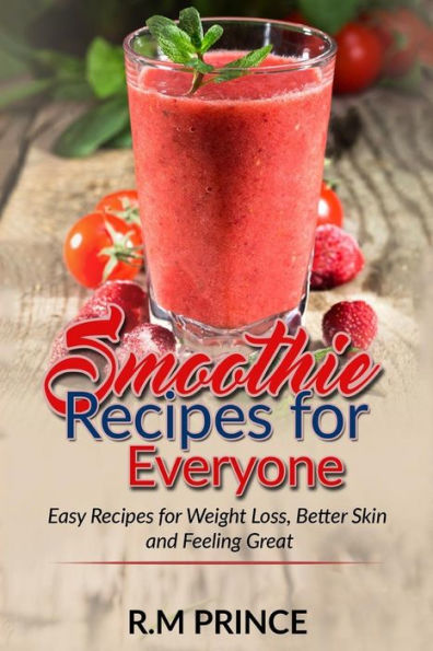 Smoothie Recipes for Everyone: : Easy Smoothie Recipes for Weight Loss, Better Skin and Feeling Great