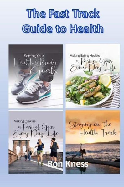 The Fast Track Guide to Health: How to Create Health Goals, Nutrition and Exercise Plans and Maintain Your New Healthy Lifestyle