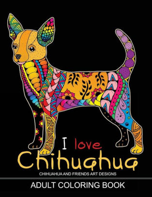 Download Adults Coloring Book I Love Chihuahua Dog Coloring Book For All Ages Zentangle And Doodle Design By Tiny Cactus Publishing Paperback Barnes Noble