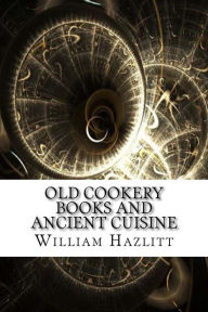 Title: Old Cookery Books and Ancient Cuisine, Author: William Carew Hazlitt