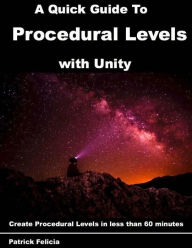 Title: A Quick Guide to Procedural Levels with Unity: Create Procedural Levels in less than 60 minutes, Author: Patrick Felicia