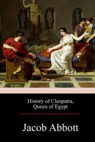 Title: History of Cleopatra, Queen of Egypt, Author: Jacob Abbott