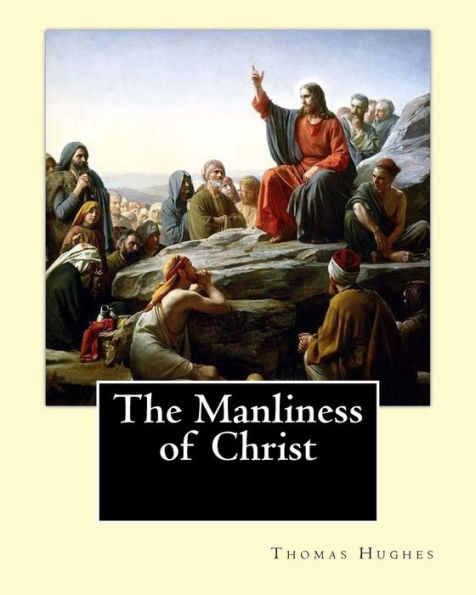 The Manliness of Christ. By: Thomas Hughes: Thomas Hughes QC (20 October 1822 - 22 March 1896) was an English lawyer, judge, politician and author.