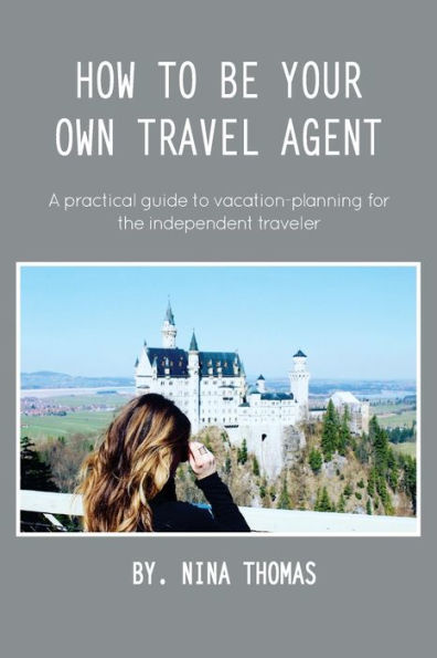 How to Be Your Own Travel Agent: A Practical Guide to Vacation-Planning for the Independent Traveler