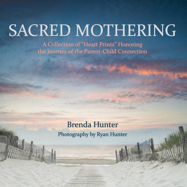 Sacred Mothering: A Collection of "Heart Prints" Honoring the Journey of the Parent-Child Connection
