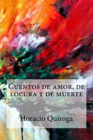 Title: Cuentos de amor, de locura y de muerte, Author: Horacio Quiroga