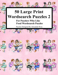 Title: 50 Large Print Wordsearch Puzzles 2: For Puzzlers Who Like Food Wordsearch Puzzles, Author: Alexander Ross