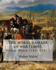 Title: The moral damage of war (1906). By: Walter Walsh, (Original Version): Walter Walsh (1857-1931 ), Author: Walter Walsh