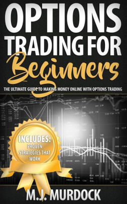 Options Trading For Beginners The Ultimate Guide To Making Money - options trading for beginners the ultimate guide to making money online with options trading