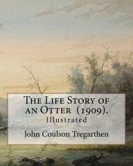 Title: The Life Story of an Otter (1909). By: John Coulson Tregarthen (illustrated): John Coulson Tregarthen FZS (9 September 1854 - Newquay, 17 February 1933) was a British field naturalist and author, described as 