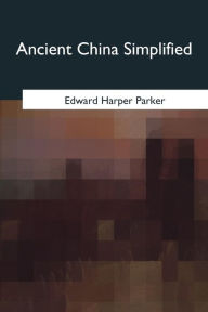 Title: Ancient China Simplified, Author: Edward Harper Parker