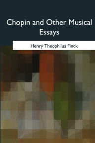 Title: Chopin and Other Musical Essays, Author: Henry Theophilus Finck