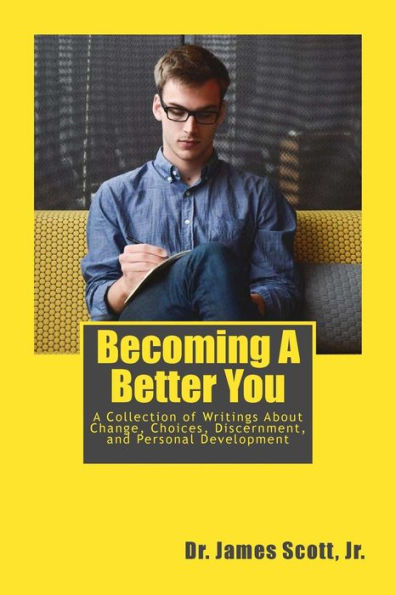Becoming A Better You: A Collection of Writings About Change, Choices, Discernment, and Personal Development