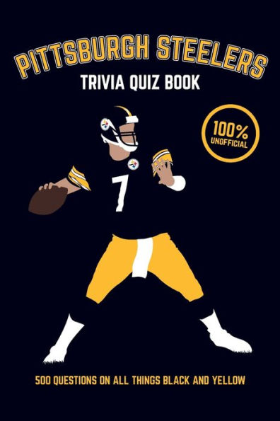 Pittsburgh Steelers Trivia Quiz Book: 500 Questions on all Things Black and Yellow