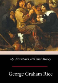 Title: My Adventures with Your Money, Author: George Graham Rice