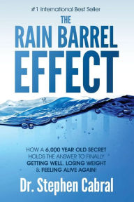 Title: The Rain Barrel Effect: How a 6,000 Year Old Answer Holds the Secret to Finally Getting Well, Losing Weight & Feeling Alive Again!, Author: Stephen Cabral