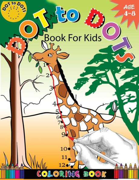 Dot To Dots Book For Kids Coloring Book Ages 4-8: A Fun Dot To Dot Book 2017 Filled With Cute Animals, Beautiful Flowers, Jungle, zoo & More!