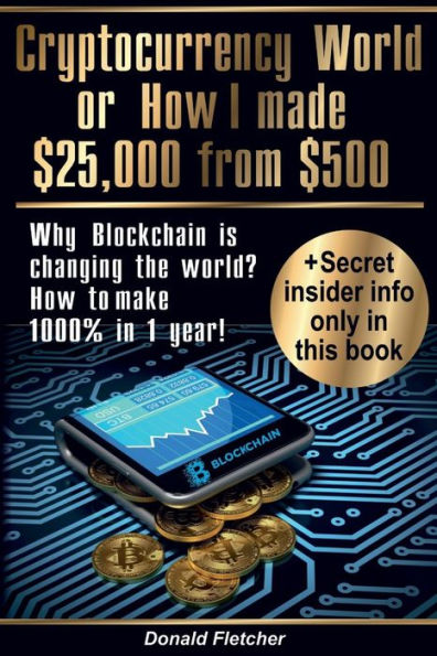 Cryptocurrency World Or How I Made $25,000 From $500: Why Blockchain is changing the world? Or how to make 1000% in 1 year!