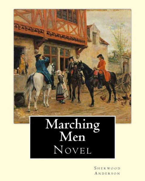 Marching Men. By: Sherwood Anderson (1876-1941): Sherwood Anderson (September 13, 1876 - March 8, 1941) was an American novelist and short story writer, known for subjective and self-revealing works.